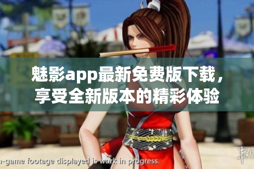 魅影app最新免費(fèi)版下載，享受全新版本的精彩體驗(yàn)