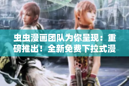蟲蟲漫畫團(tuán)隊(duì)為你呈現(xiàn)：重磅推出！全新免費(fèi)下拉式漫畫星球，獨(dú)家揭秘，專享暢讀！