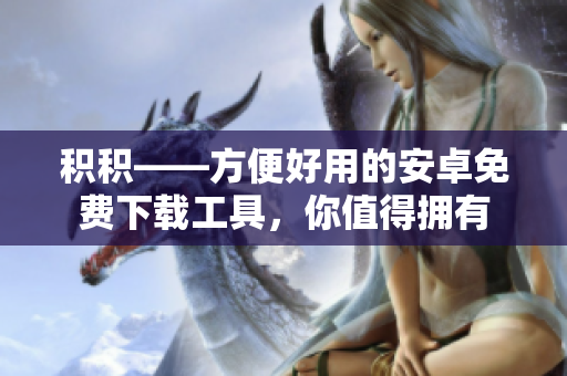 積積——方便好用的安卓免費下載工具，你值得擁有