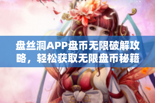 盤絲洞APP盤幣無限破解攻略，輕松獲取無限盤幣秘籍