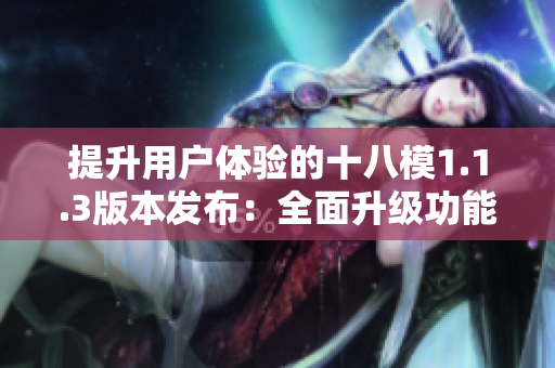 提升用戶體驗(yàn)的十八模1.1.3版本發(fā)布：全面升級功能與性能