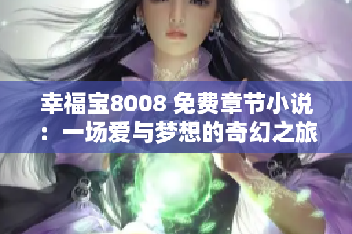 幸福寶8008 免費(fèi)章節(jié)小說：一場愛與夢想的奇幻之旅