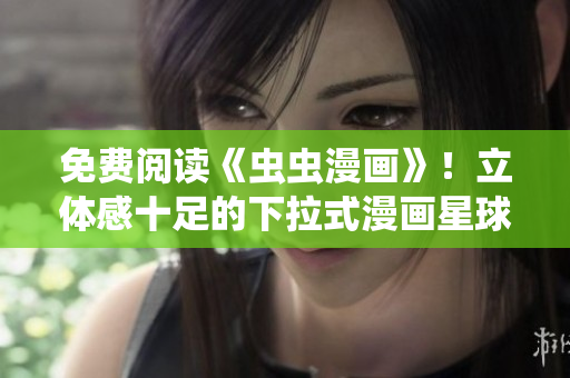 免費(fèi)閱讀《蟲(chóng)蟲(chóng)漫畫(huà)》！立體感十足的下拉式漫畫(huà)星球等你來(lái)探索
