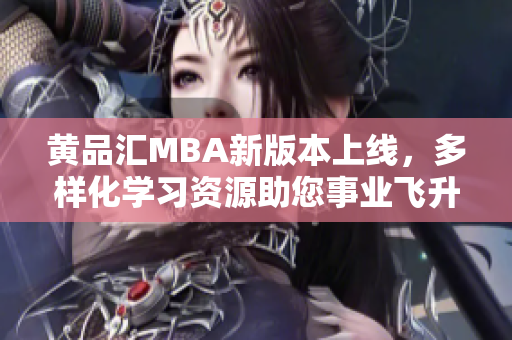黃品匯MBA新版本上線，多樣化學(xué)習(xí)資源助您事業(yè)飛升