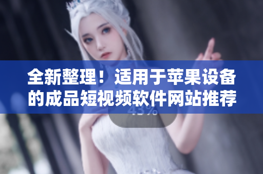 全新整理！適用于蘋果設(shè)備的成品短視頻軟件網(wǎng)站推薦大全