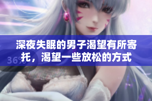 深夜失眠的男子渴望有所寄托，渴望一些放松的方式