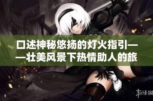 口述神秘悠揚的燈火指引——壯美風景下熱情助人的旅行者傳奇