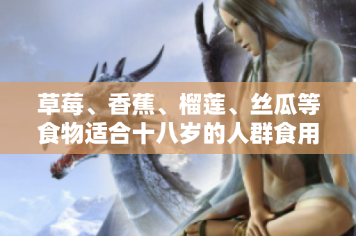 草莓、香蕉、榴蓮、絲瓜等食物適合十八歲的人群食用嗎？