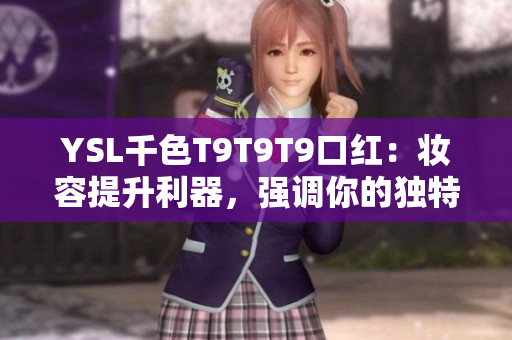 YSL千色T9T9T9口紅：妝容提升利器，強(qiáng)調(diào)你的獨(dú)特魅力