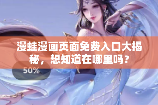 漫蛙漫畫頁面免費入口大揭秘，想知道在哪里嗎？
