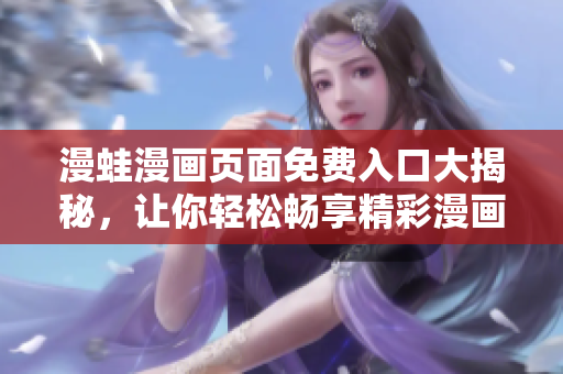漫蛙漫畫頁面免費入口大揭秘，讓你輕松暢享精彩漫畫！