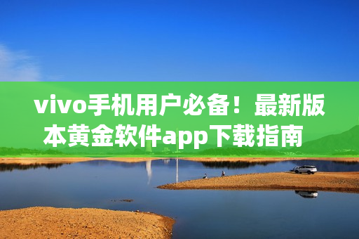 vivo手機用戶必備！最新版本黃金軟件app下載指南  dine