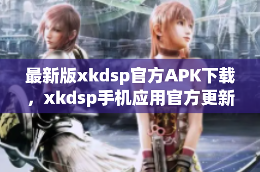 最新版xkdsp官方APK下載，xkdsp手機(jī)應(yīng)用官方更新3.0版本