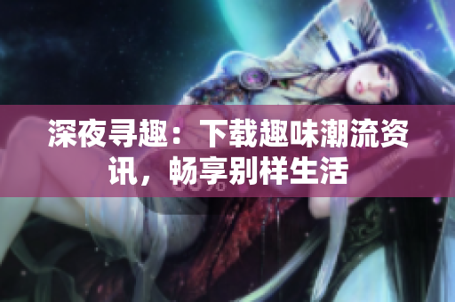 深夜尋趣：下載趣味潮流資訊，暢享別樣生活