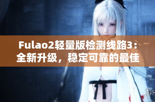 Fulao2輕量版檢測線路3：全新升級，穩(wěn)定可靠的最佳選擇