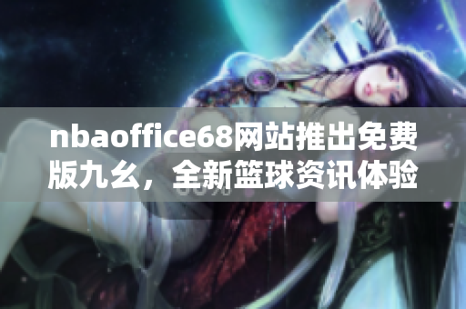 nbaoffice68網(wǎng)站推出免費(fèi)版九幺，全新籃球資訊體驗(yàn)