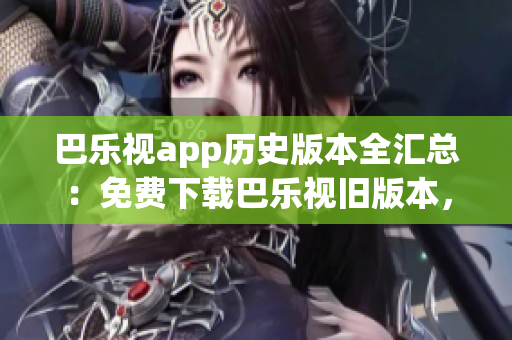 巴樂視app歷史版本全匯總：免費(fèi)下載巴樂視舊版本，滿足您的需求