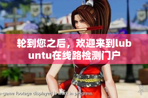 輪到您之后，歡迎來到lubuntu在線路檢測門戶