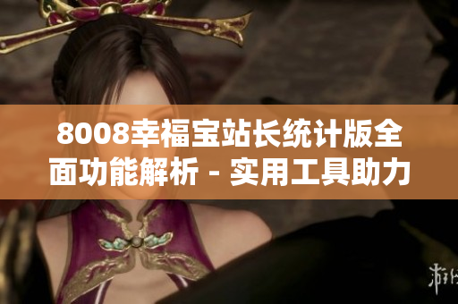 8008幸福寶站長統(tǒng)計版全面功能解析 - 實用工具助力網(wǎng)站管理