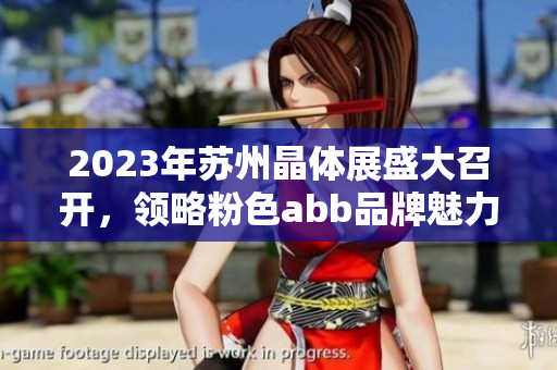 2023年蘇州晶體展盛大召開(kāi)，領(lǐng)略粉色abb品牌魅力