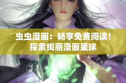蟲蟲漫畫：暢享免費(fèi)閱讀！探索絢麗漫畫星球