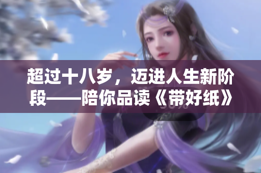 超過十八歲，邁進(jìn)人生新階段——陪你品讀《帶好紙》歌詞