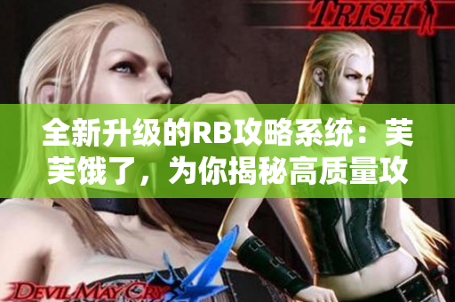 全新升級(jí)的RB攻略系統(tǒng)：芙芙餓了，為你揭秘高質(zhì)量攻略！