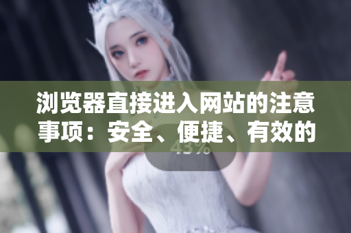 瀏覽器直接進(jìn)入網(wǎng)站的注意事項(xiàng)：安全、便捷、有效的進(jìn)入方式