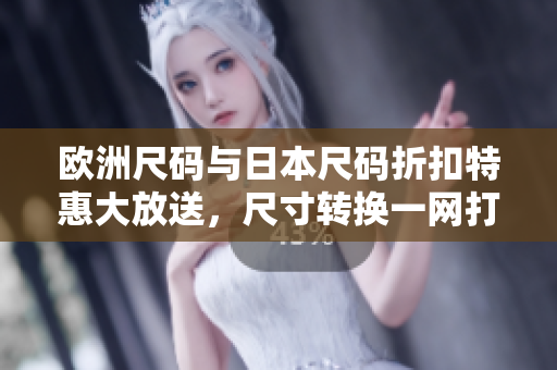 歐洲尺碼與日本尺碼折扣特惠大放送，尺寸轉換一網(wǎng)打盡