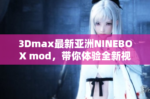 3Dmax最新亞洲NINEBOX mod，帶你體驗全新視聽盛宴