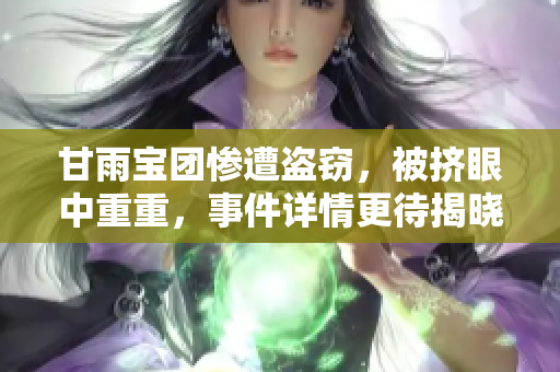 甘雨寶團(tuán)慘遭盜竊，被擠眼中重重，事件詳情更待揭曉