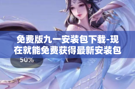 免費版九一安裝包下載-現(xiàn)在就能免費獲得最新安裝包！