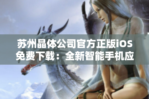 蘇州晶體公司官方正版iOS免費下載：全新智能手機應用登場
