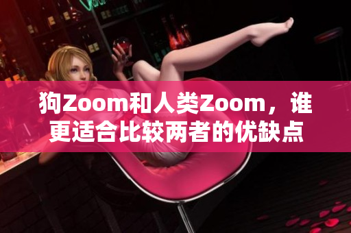 狗Zoom和人類Zoom，誰更適合比較兩者的優(yōu)缺點