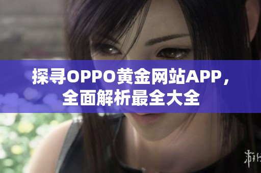 探尋OPPO黃金網(wǎng)站APP，全面解析最全大全