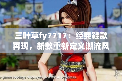 三葉草fy7717：經(jīng)典鞋款再現(xiàn)，新款重新定義潮流風(fēng)潮