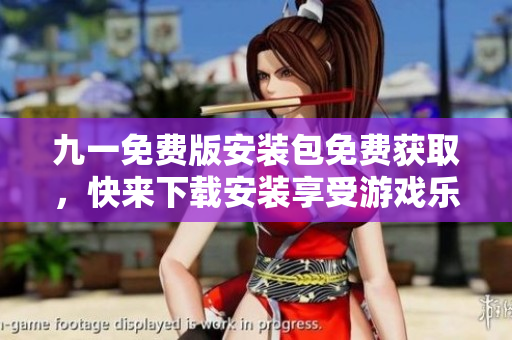 九一免費(fèi)版安裝包免費(fèi)獲取，快來下載安裝享受游戲樂趣!