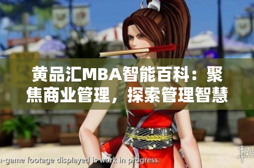 黃品匯MBA智能百科：聚焦商業(yè)管理，探索管理智慧