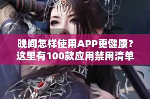 晚間怎樣使用APP更健康？這里有100款應用禁用清單