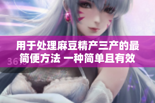 用于處理麻豆精產(chǎn)三產(chǎn)的最簡(jiǎn)便方法 一種簡(jiǎn)單且有效的處理方式