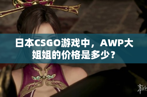 日本CSGO游戲中，AWP大姐姐的價(jià)格是多少？