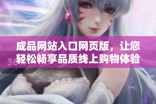成品網(wǎng)站入口網(wǎng)頁版，讓您輕松暢享品質(zhì)線上購物體驗