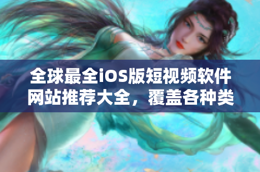 全球最全iOS版短視頻軟件網(wǎng)站推薦大全，覆蓋各種類型，滿足你的創(chuàng)作需求