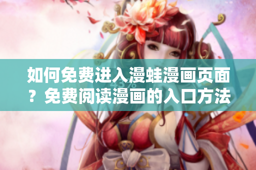 如何免費(fèi)進(jìn)入漫蛙漫畫頁(yè)面？免費(fèi)閱讀漫畫的入口方法大揭秘