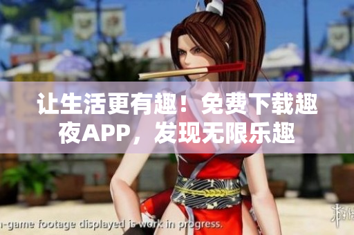 讓生活更有趣！免費下載趣夜APP，發(fā)現(xiàn)無限樂趣
