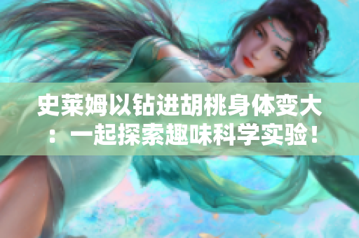 史萊姆以鉆進(jìn)胡桃身體變大：一起探索趣味科學(xué)實(shí)驗(yàn)！