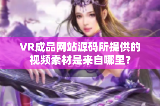 VR成品網站源碼所提供的視頻素材是來自哪里？
