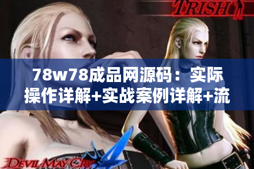 78w78成品網(wǎng)源碼：實際操作詳解+實戰(zhàn)案例詳解+流程圖+完整源碼+注釋+實用技巧分享