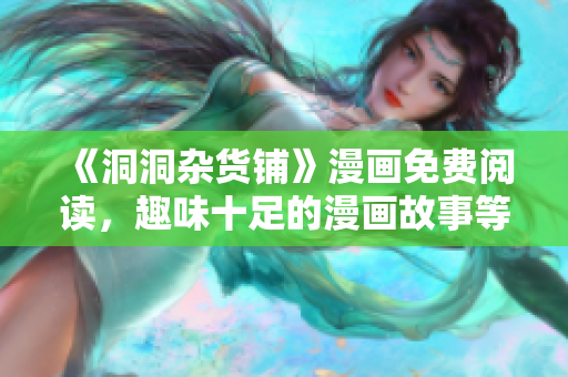 《洞洞雜貨鋪》漫畫免費(fèi)閱讀，趣味十足的漫畫故事等你來看