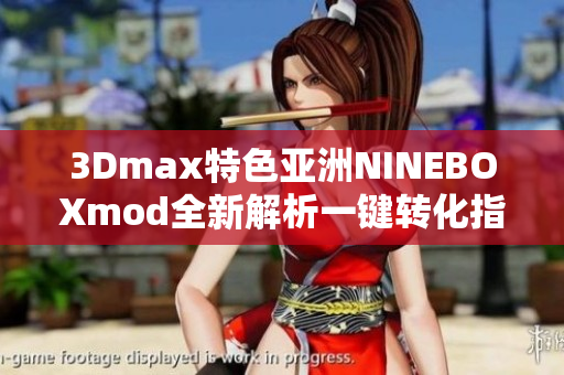 3Dmax特色亞洲NINEBOXmod全新解析一鍵轉化指南